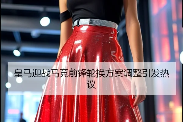 皇马迎战马竞前锋轮换方案调整引发热议